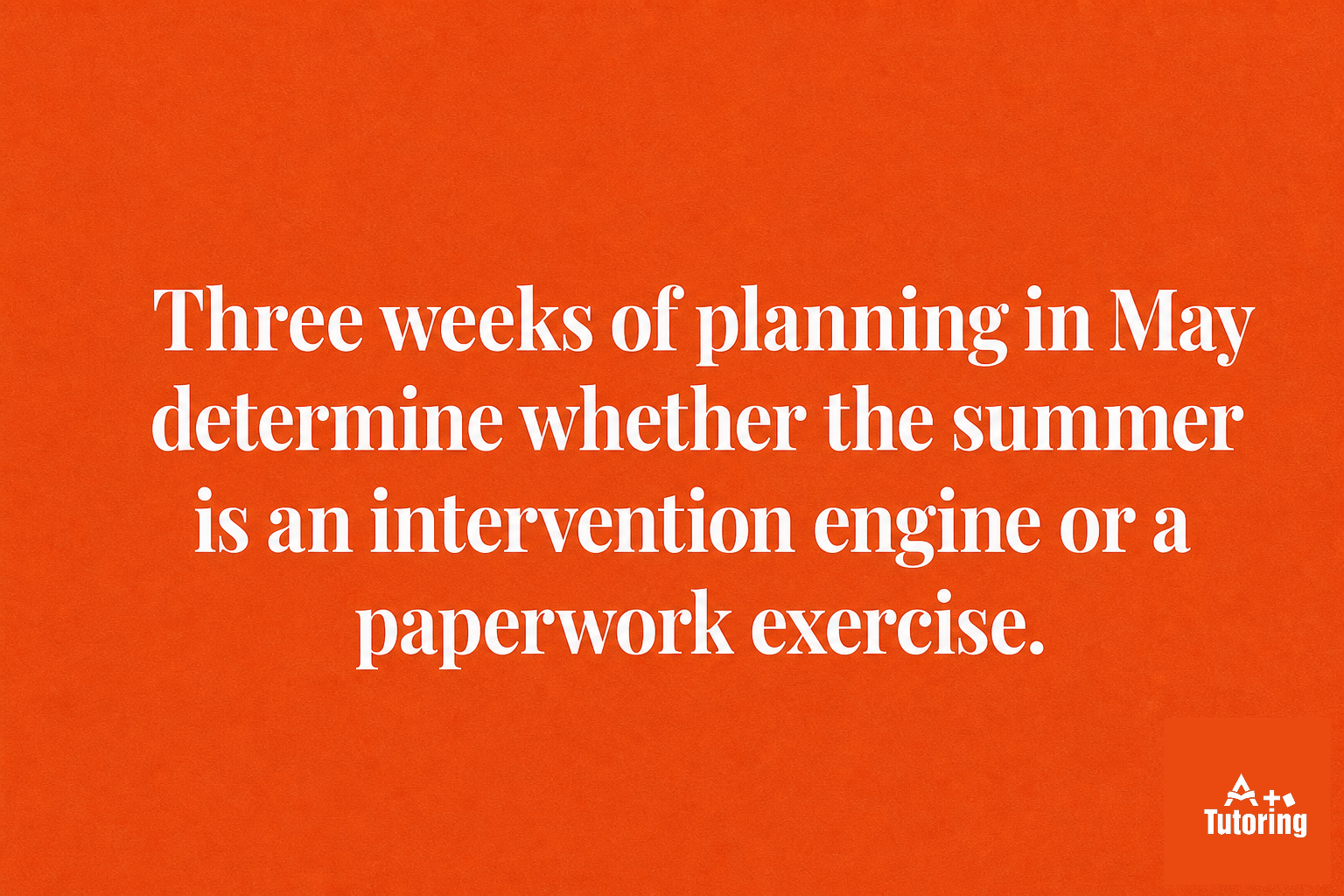 Pull quote: Three weeks of planning in May determine whether the summer is an intervention engine or a paperwork exercise.