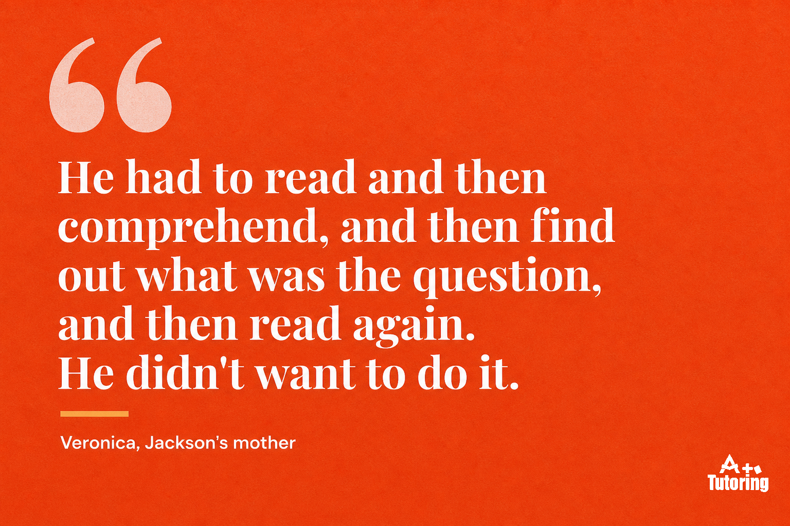 Pull quote: He had to read and then comprehend, and then find out what was the question, and then read again. He didn't want to do it.