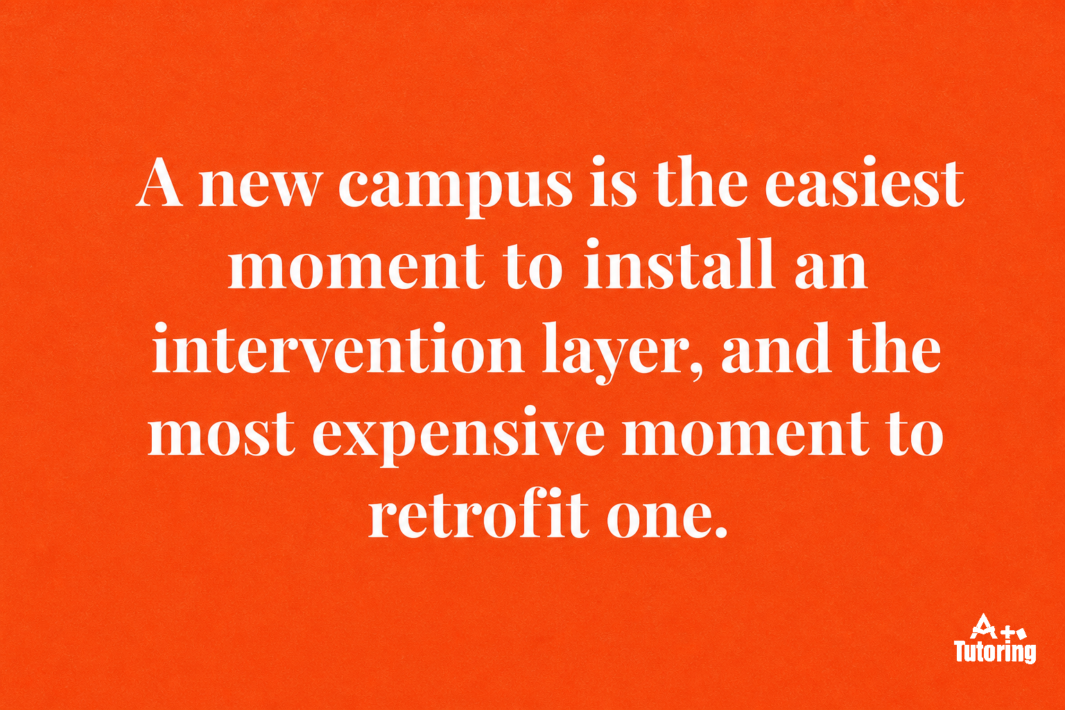 Pull quote: A new campus is the easiest moment to install an intervention layer, and the most expensive moment to retrofit one.