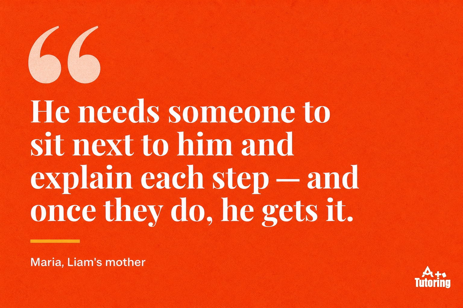 Pull quote: He needs someone to sit next to him and explain each step — and once they do, he gets it.