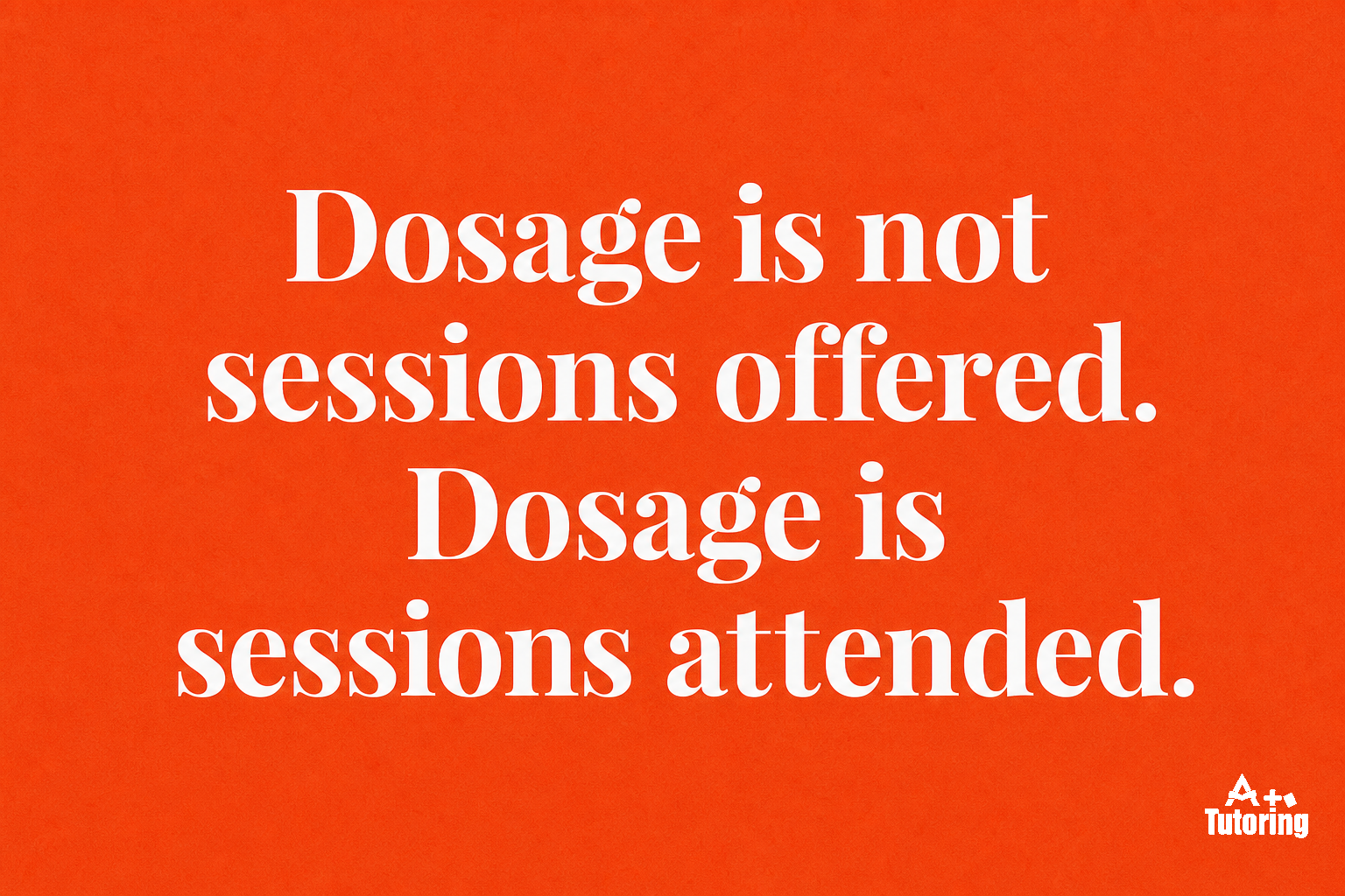 Pull quote: Dosage is not sessions offered. Dosage is sessions attended.