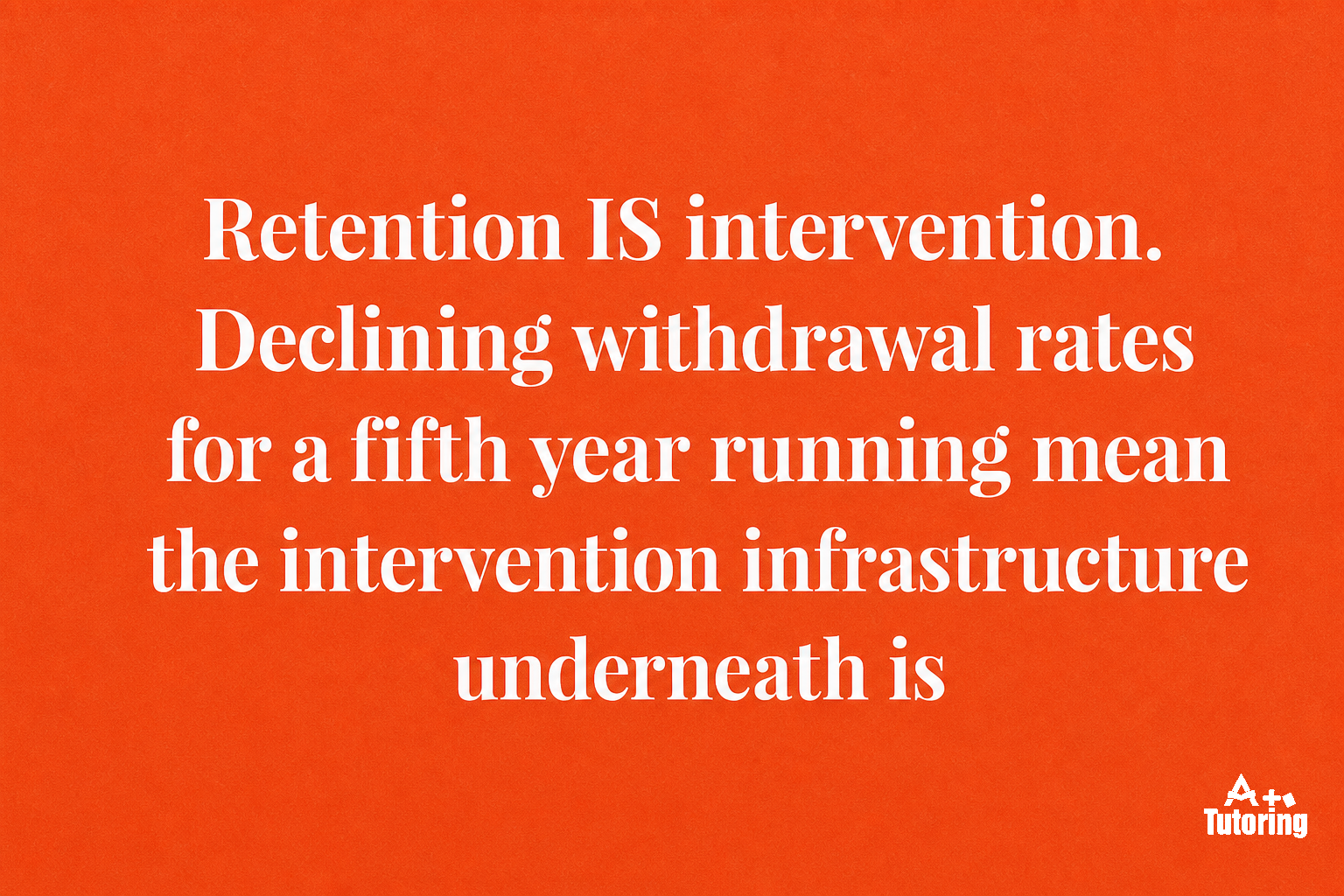 Pull quote: Retention IS intervention. Declining withdrawal rates for a fifth year running mean the intervention infrastructure underneath is doing real work.