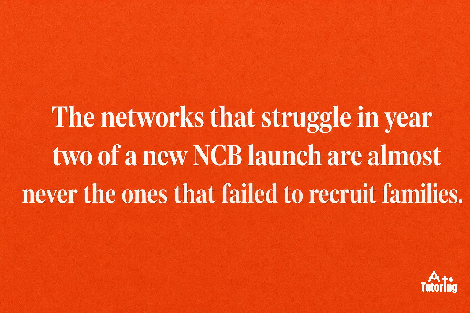 Pull quote: The networks that struggle in year two of a new NCB launch are almost never the ones that failed to recruit families.