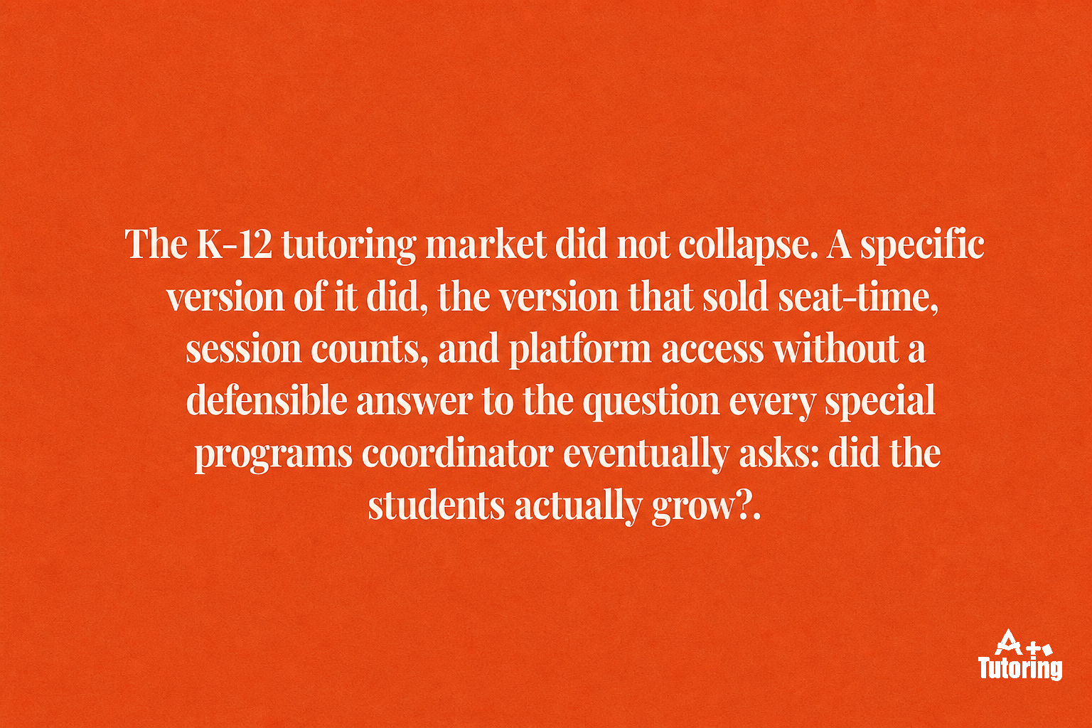 Pull quote: The K-12 tutoring market did not collapse. A specific version of it did, the version that sold seat-time, session counts, and platform access without a defensible answer to the question every special programs coordinator eventually asks: did the students actually grow?