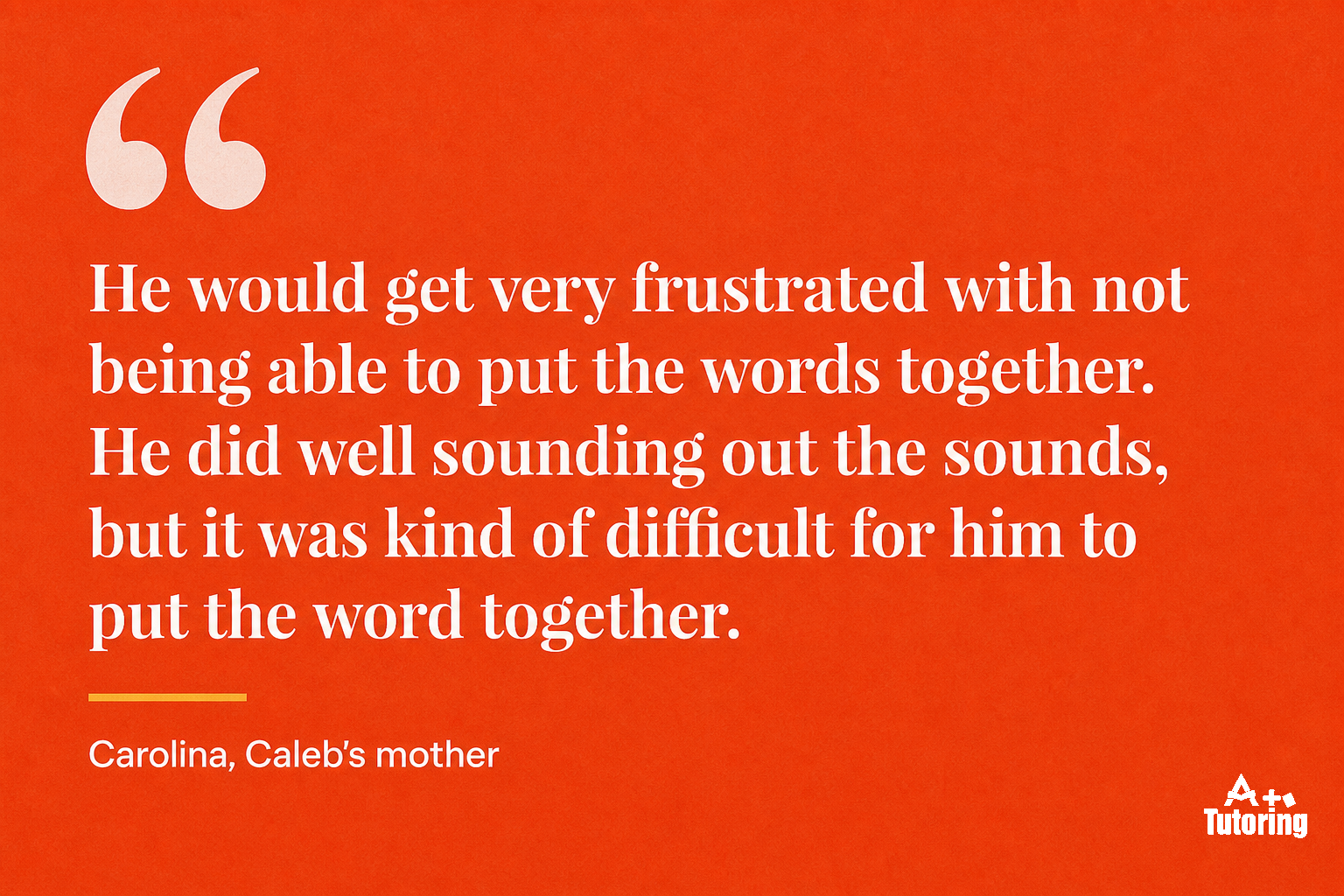 Pull quote: He would get very frustrated with not being able to put the words together. He did well sounding out the sounds, but it was kind of difficult for him to put the word together.