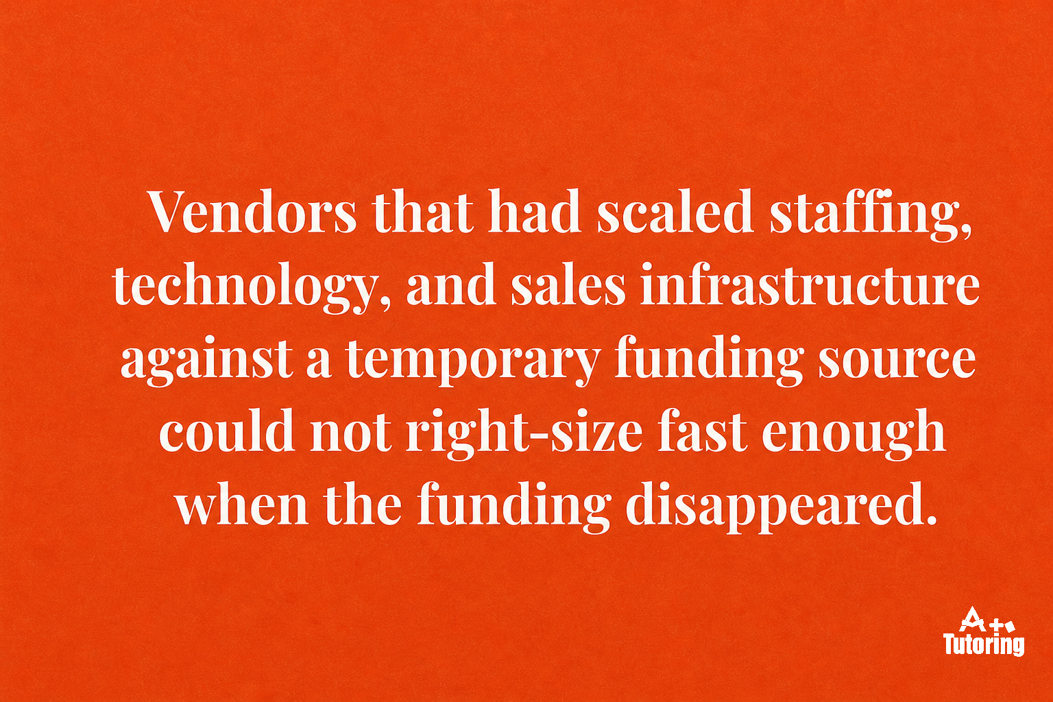 Pull quote: Vendors that had scaled staffing, technology, and sales infrastructure against a temporary funding source could not right-size fast enough when the funding disappeared.