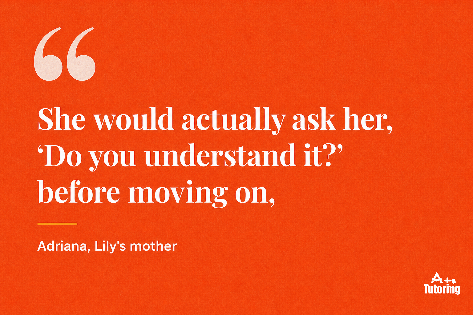 Pull quote: "She would actually ask her, 'Do you understand it?' before moving on,"