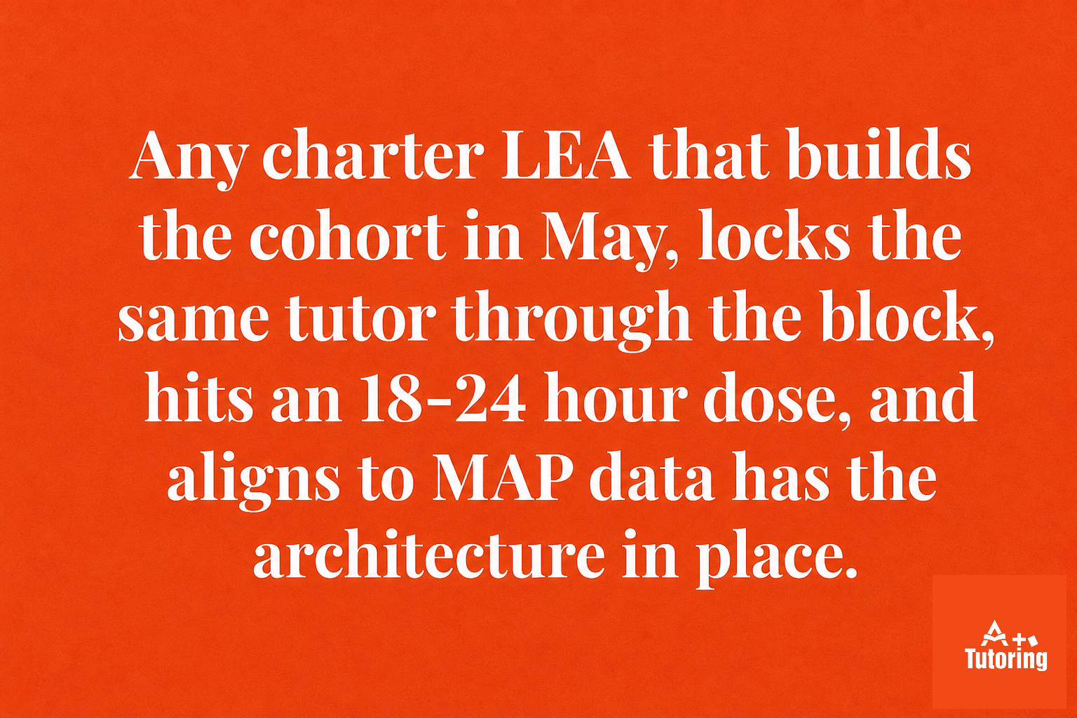 Pull quote: Any charter LEA that builds the cohort in May, locks the same tutor through the block, hits an 18-24 hour dose, and aligns to MAP data has the architecture in place.