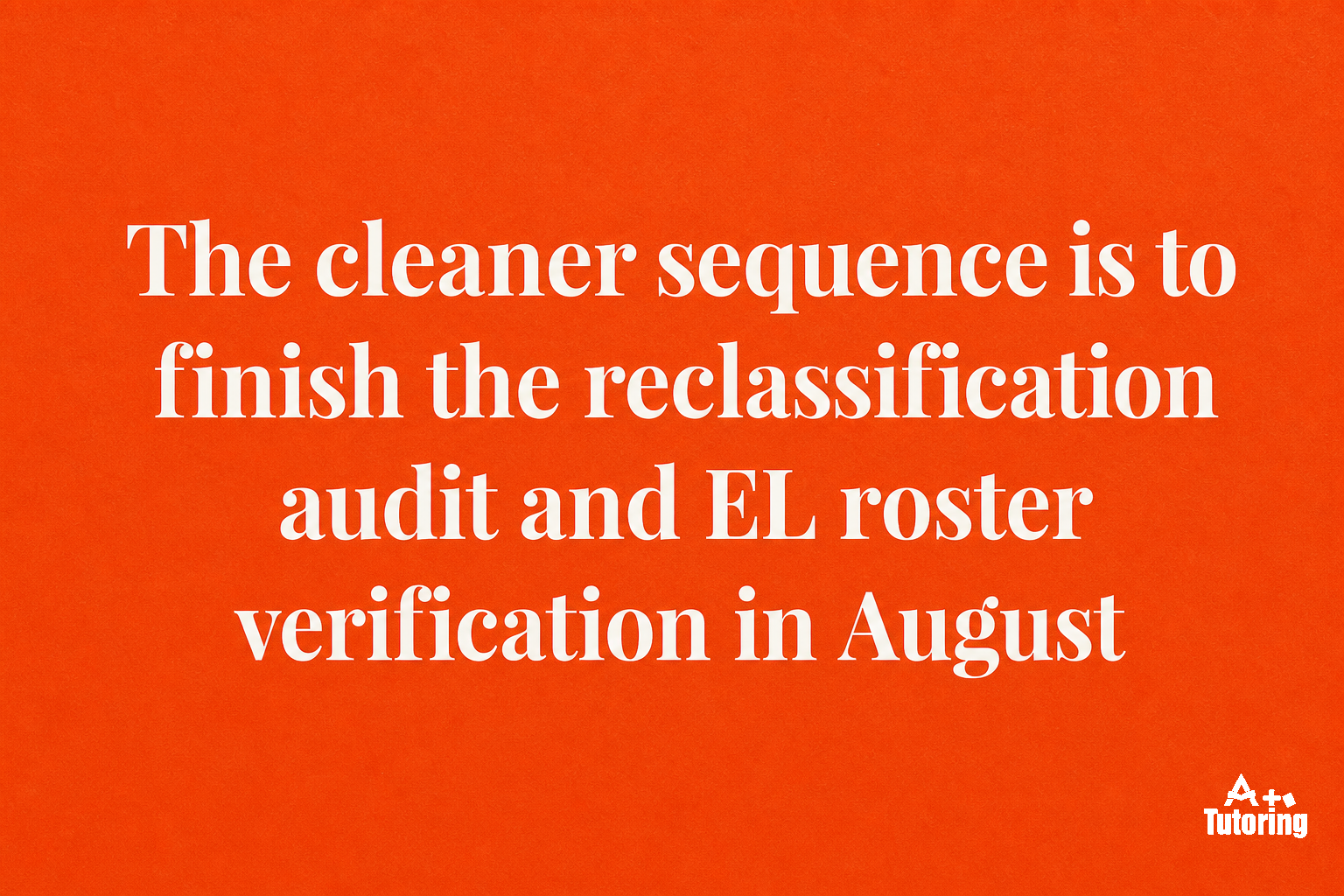 Pull quote: The cleaner sequence is to finish the reclassification audit and EL roster verification in August, before the LCAP work eats the bandwidth.