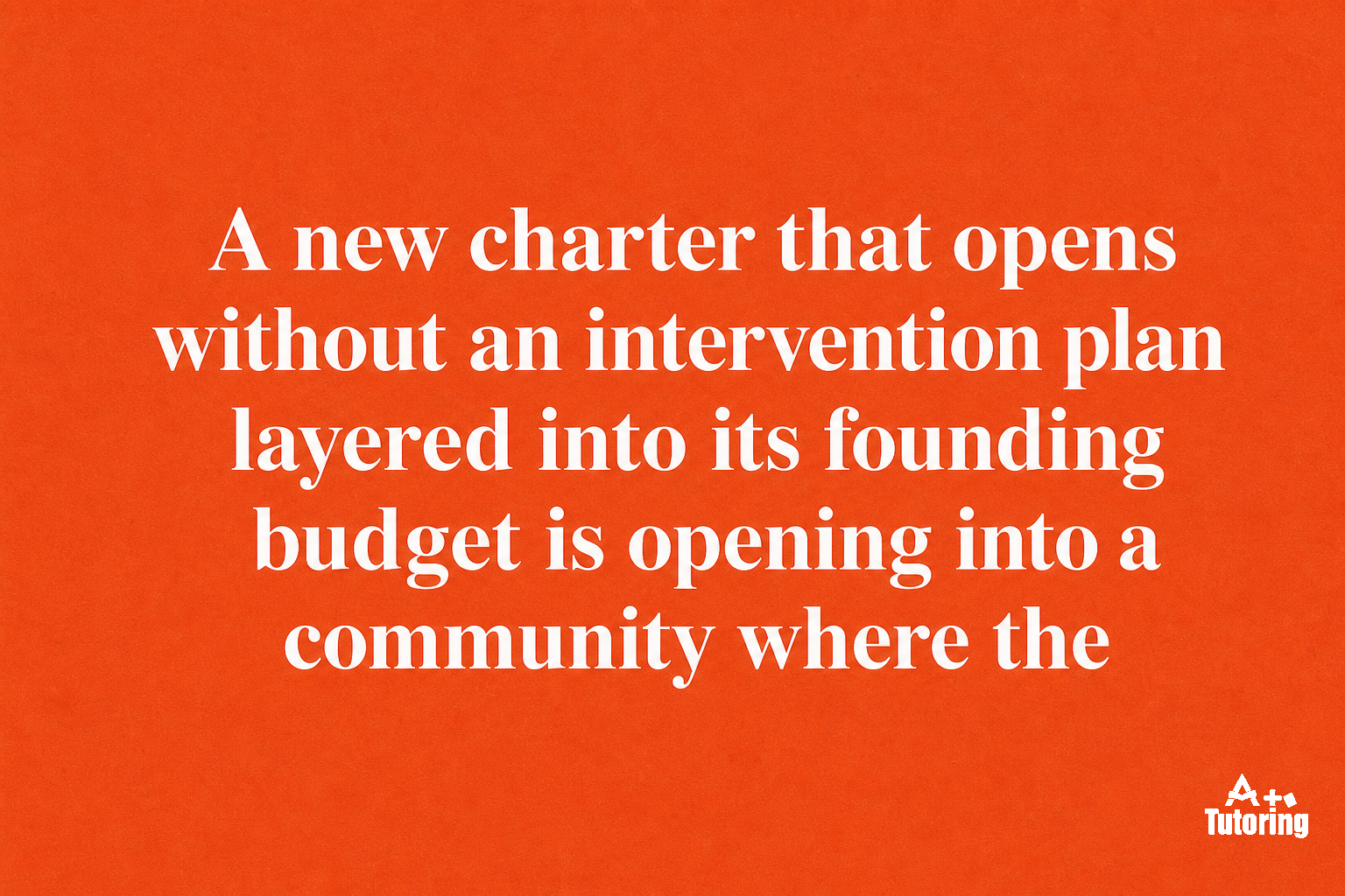 Pull quote: A new charter that opens without an intervention plan layered into its founding budget is opening into a community where the academic gap is already documented.