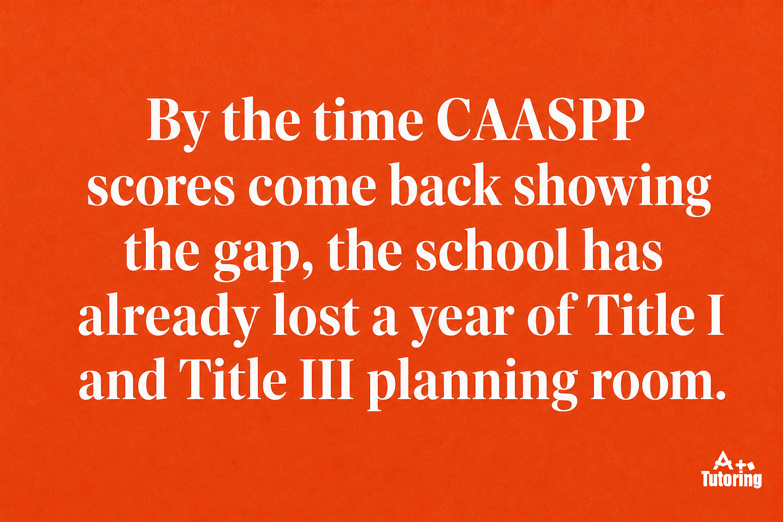 Pull quote: By the time CAASPP scores come back showing the gap, the school has already lost a year of Title I and Title III planning room.
