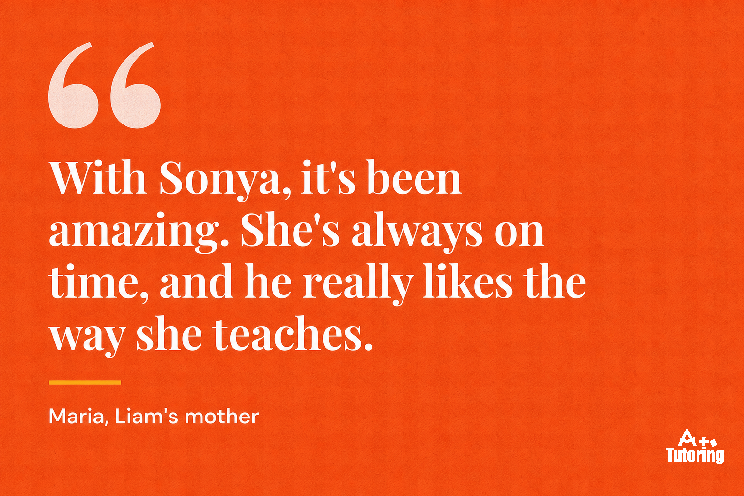 Pull quote: With Sonya, it's been amazing. She's always on time, and he really likes the way she teaches.