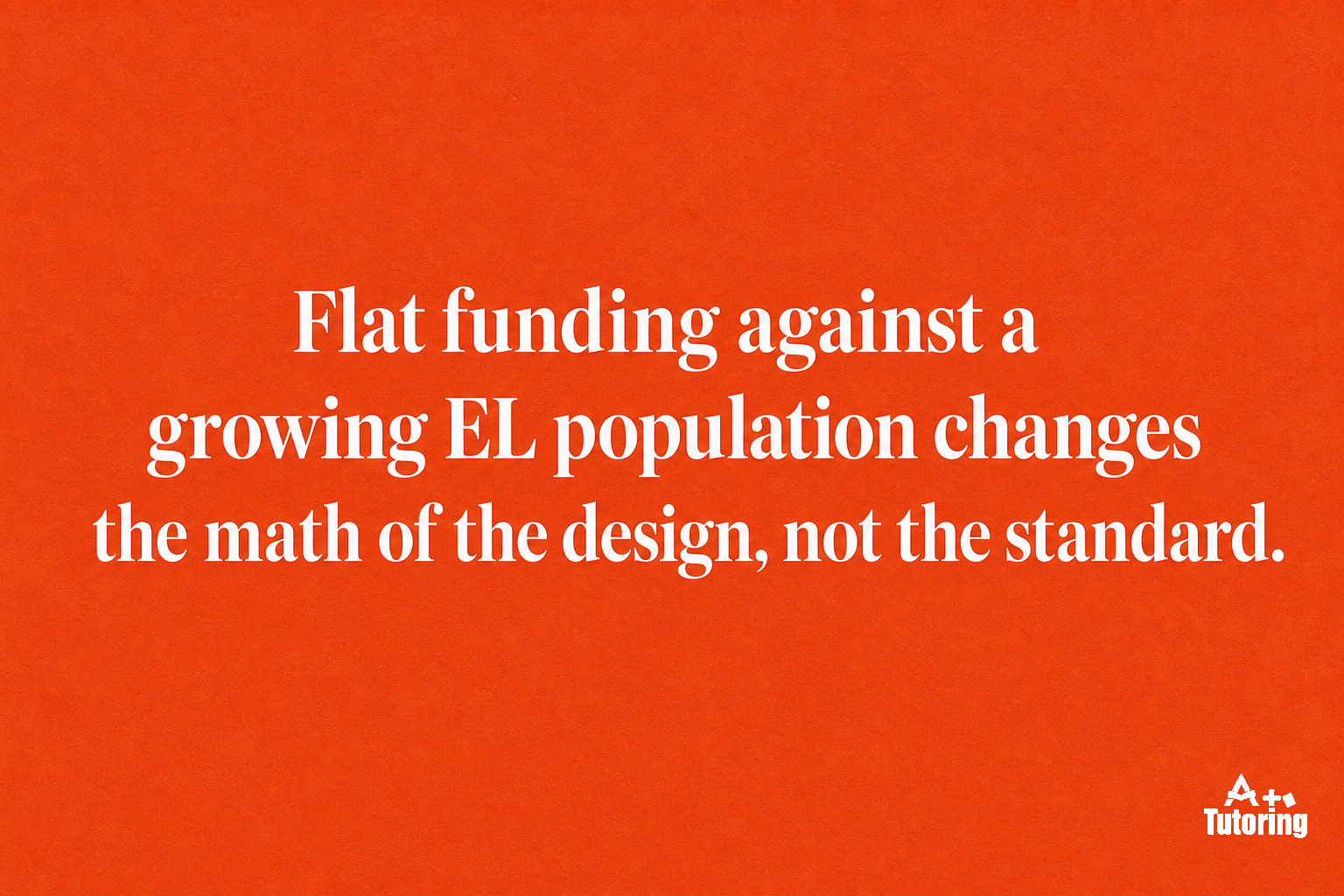 Pull quote: Flat funding against a growing EL population changes the math of the design, not the standard.
