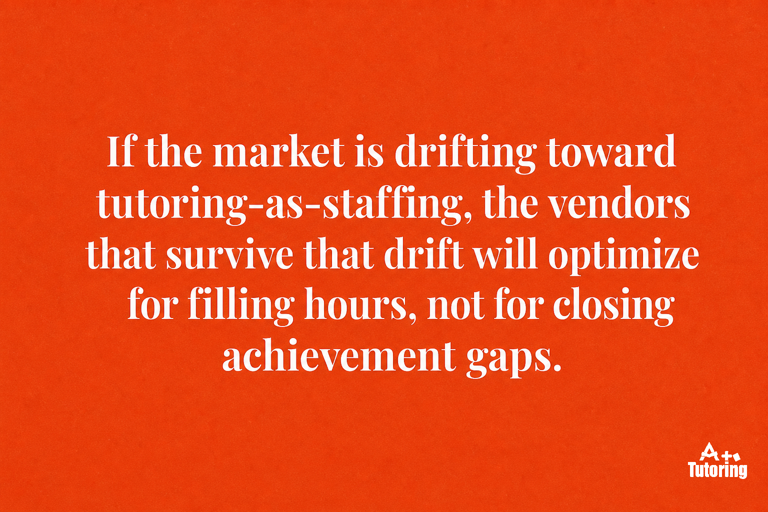 Pull quote: If the market is drifting toward tutoring-as-staffing, the vendors that survive that drift will optimize for filling hours, not for closing achievement gaps.