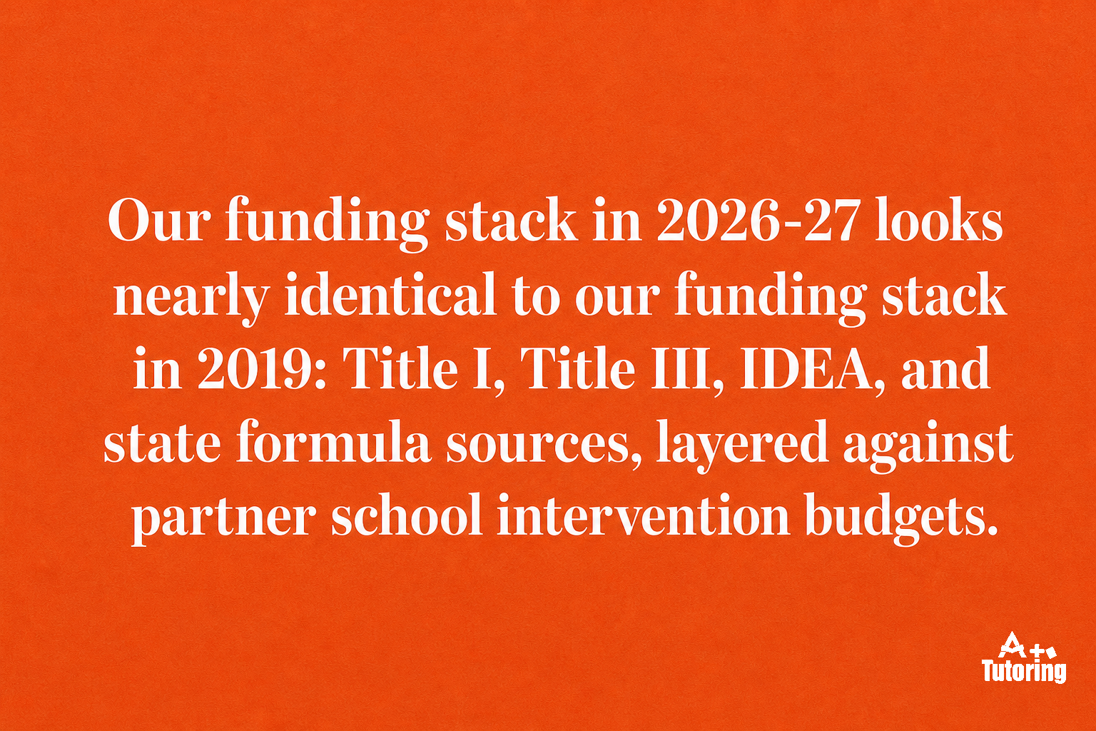 Pull quote: Our funding stack in 2026-27 looks nearly identical to our funding stack in 2019: Title I, Title III, IDEA, and state formula sources, layered against partner school intervention budgets.