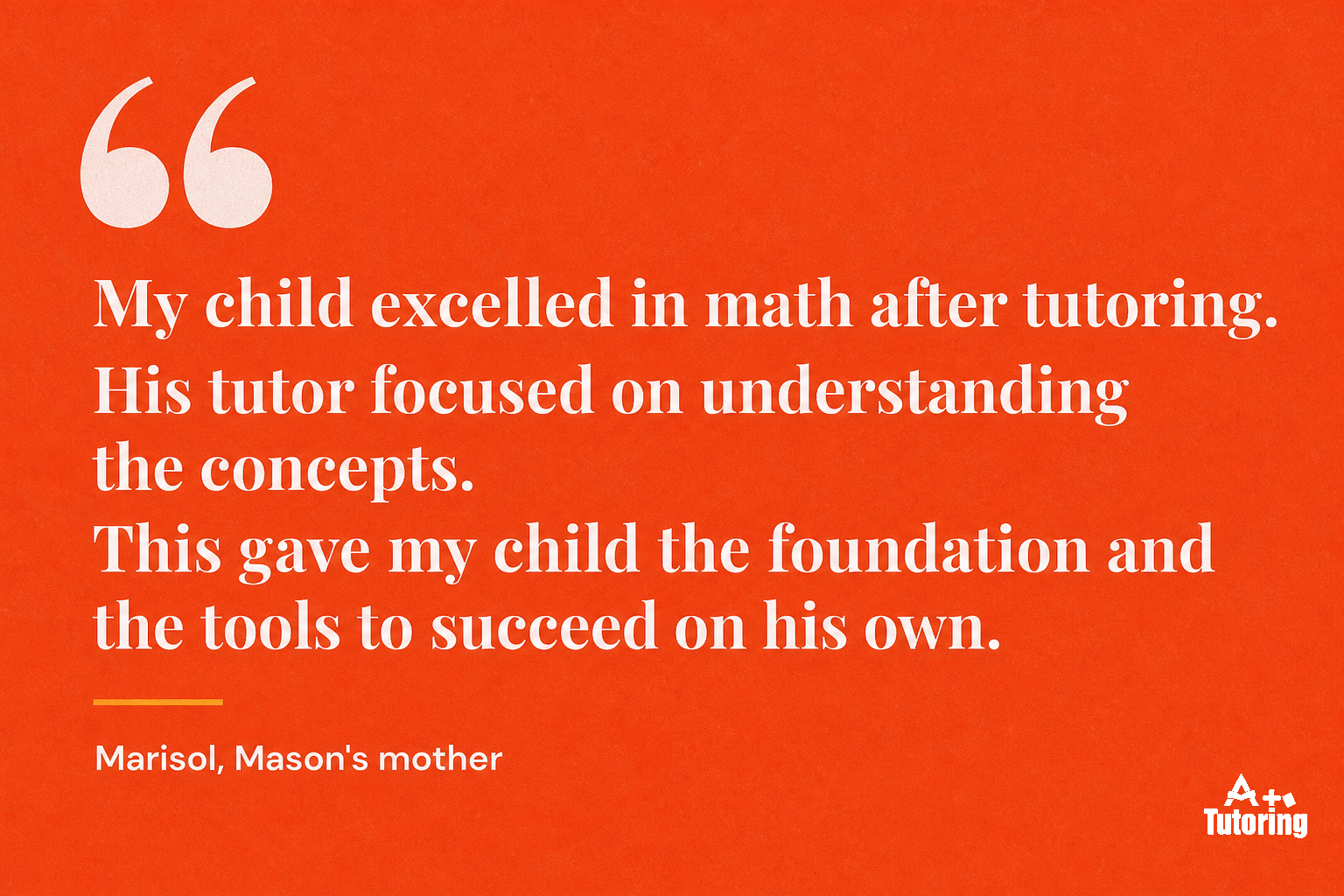 Pull quote: My child excelled in math after tutoring. His tutor focused on understanding the concepts. This gave my child the foundation and the tools to succeed on his own.