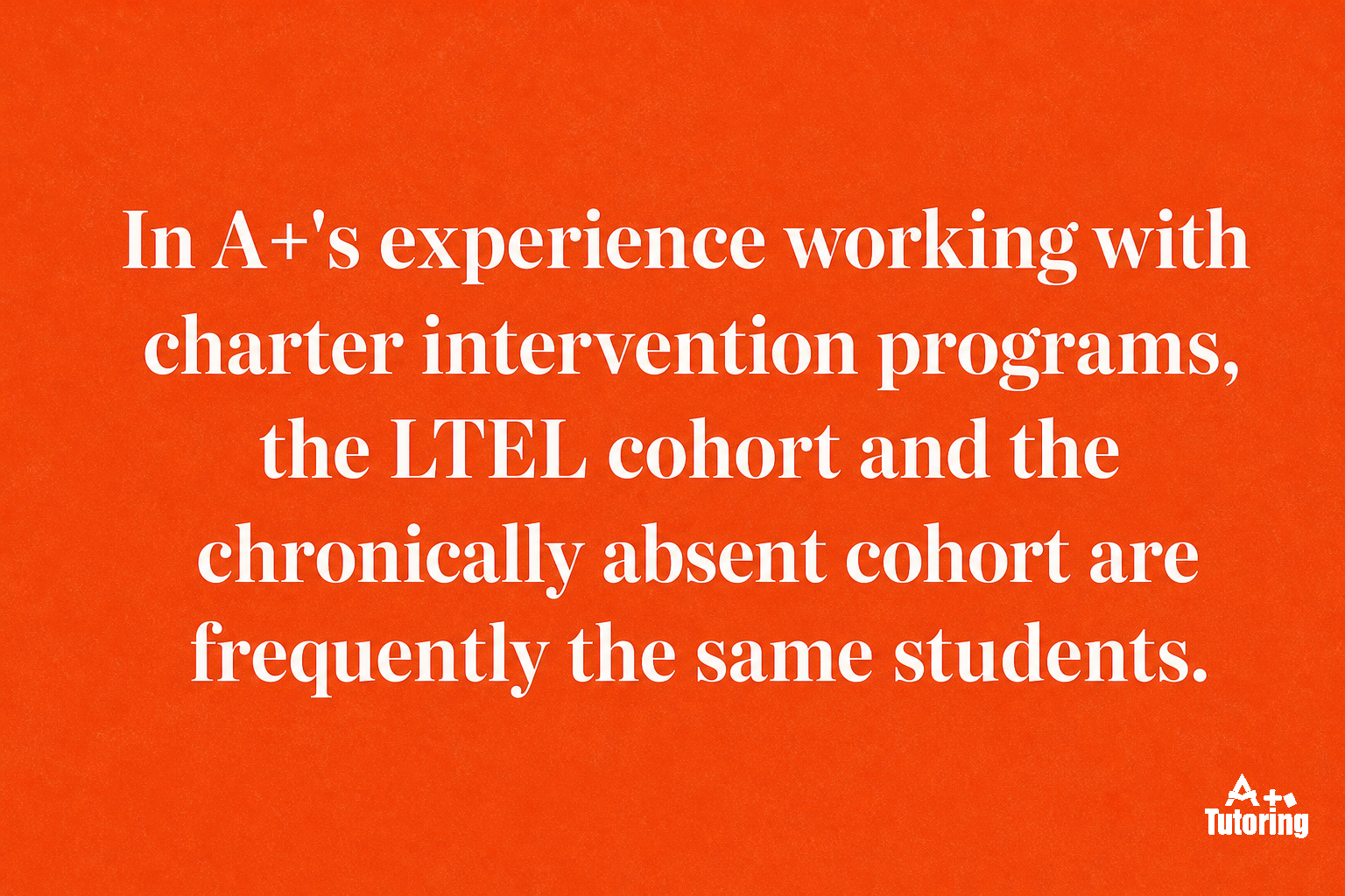 Pull quote: In A+'s experience working with charter intervention programs, the LTEL cohort and the chronically absent cohort are frequently the same students.
